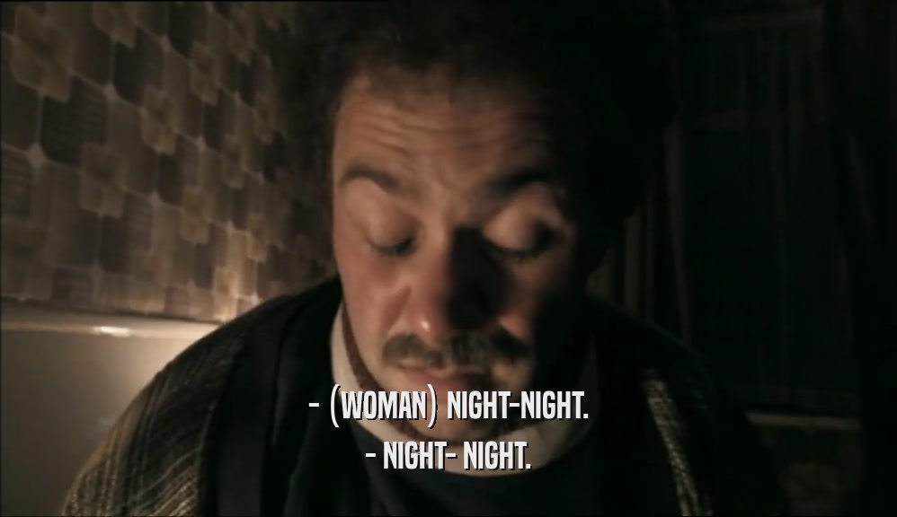 - (WOMAN) NIGHT-NIGHT. - NIGHT- NIGHT. 