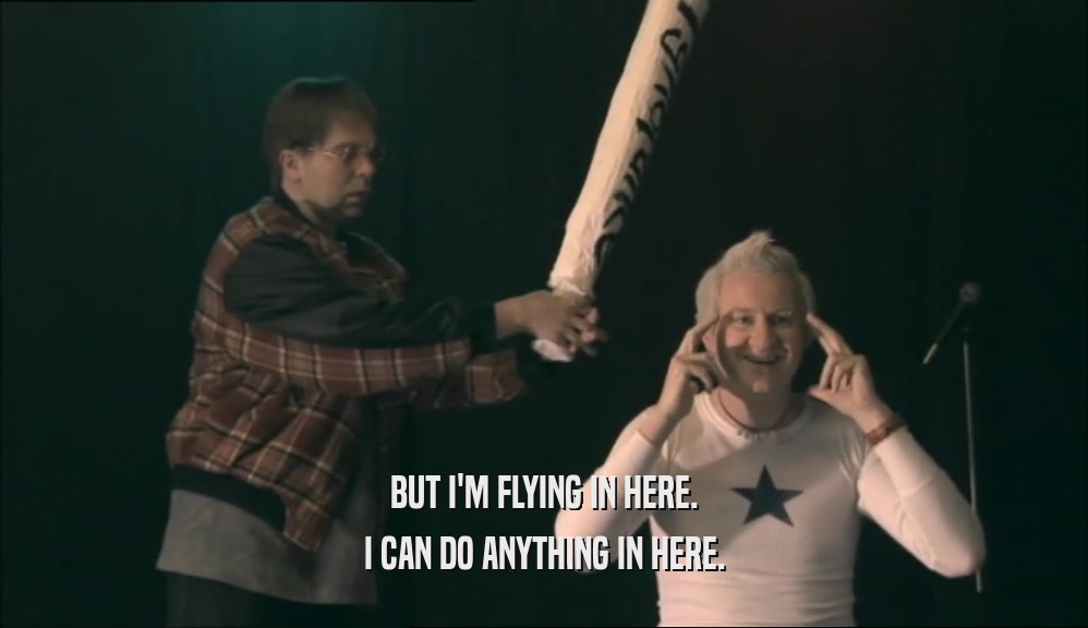 BUT I'M FLYING IN HERE. I CAN DO ANYTHING IN HERE. 