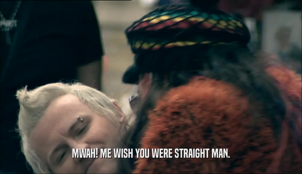 MWAH! ME WISH YOU WERE STRAIGHT MAN.  