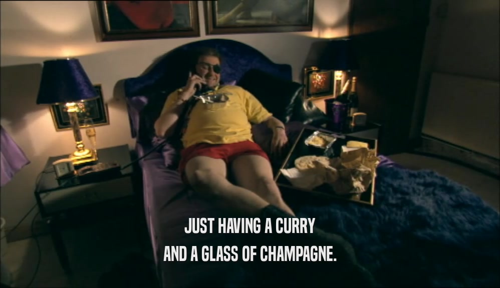 JUST HAVING A CURRY AND A GLASS OF CHAMPAGNE. 