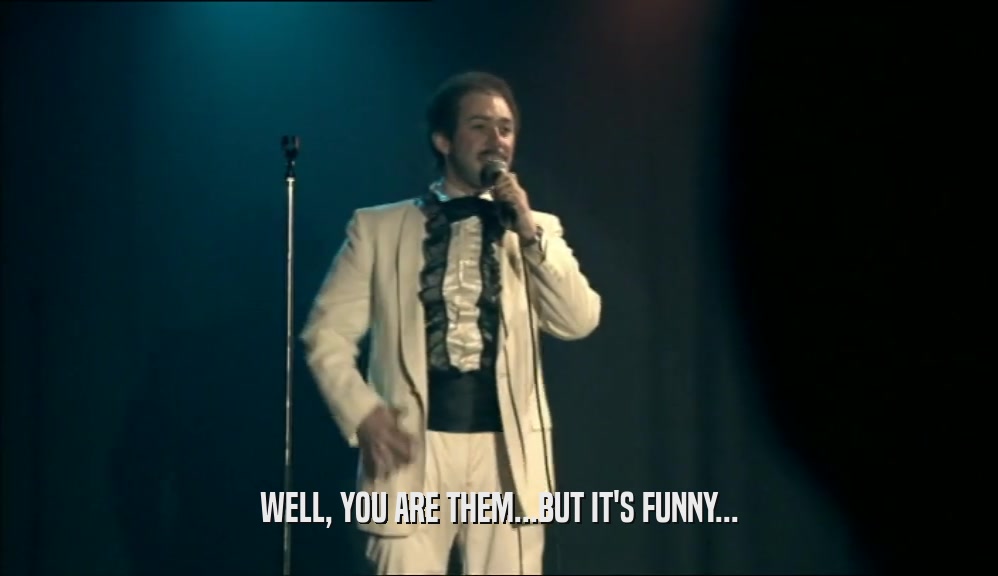 WELL, YOU ARE THEM...BUT IT'S FUNNY...  