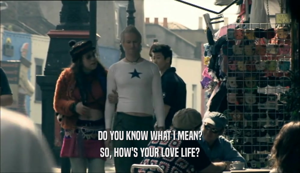 DO YOU KNOW WHAT I MEAN? SO, HOW'S YOUR LOVE LIFE? 