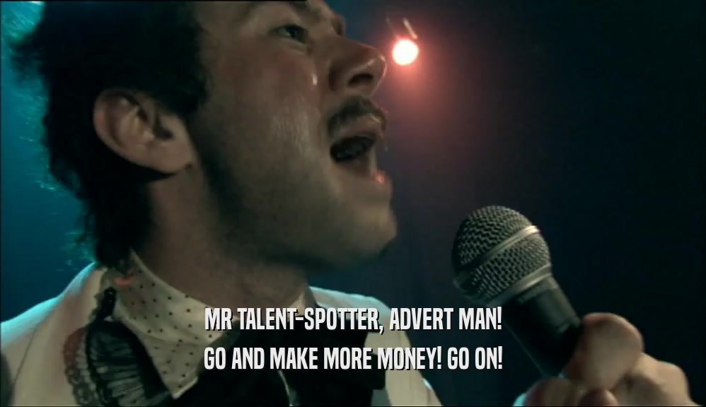 MR TALENT-SPOTTER, ADVERT MAN! GO AND MAKE MORE MONEY! GO ON! 