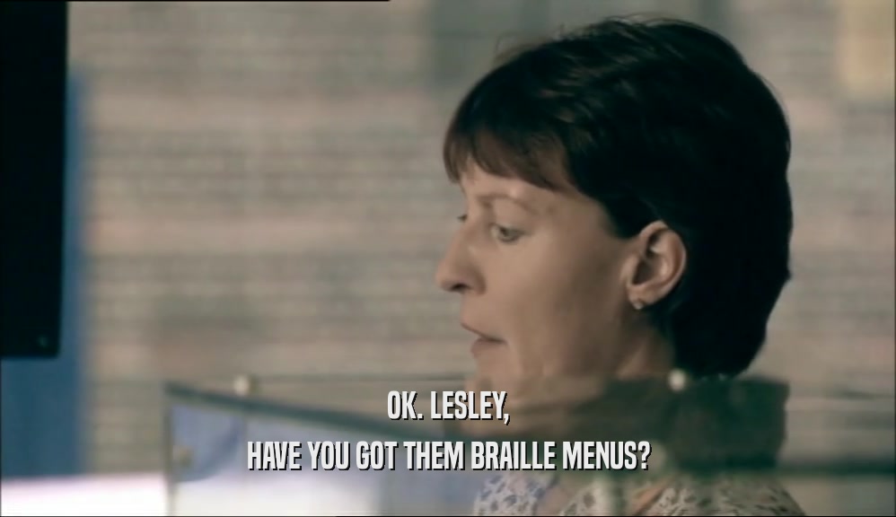OK. LESLEY, HAVE YOU GOT THEM BRAILLE MENUS? 