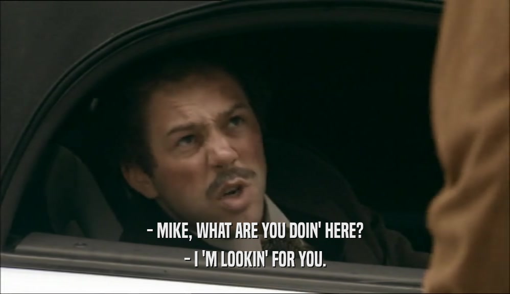 - MIKE, WHAT ARE YOU DOIN' HERE? - I 'M LOOKIN' FOR YOU. 