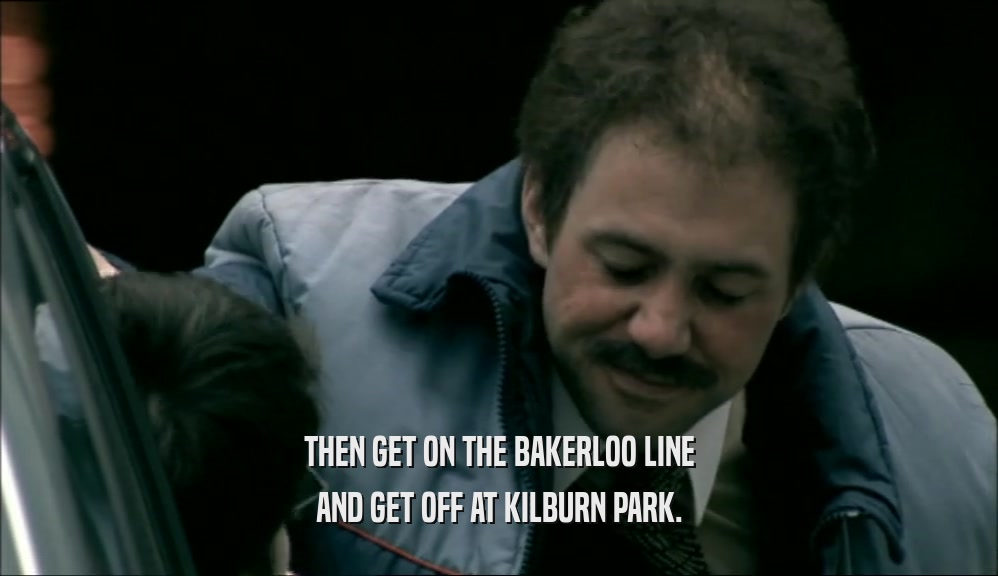 THEN GET ON THE BAKERLOO LINE
 AND GET OFF AT KILBURN PARK.
 