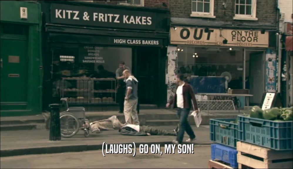 (LAUGHS) GO ON, MY SON!  