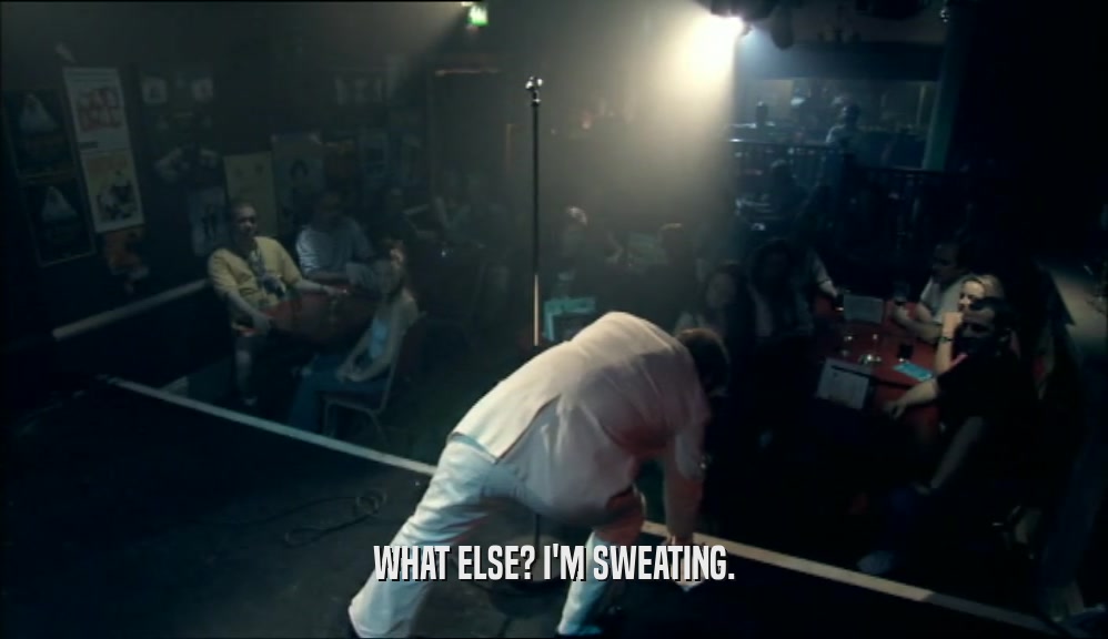 WHAT ELSE? I'M SWEATING.  