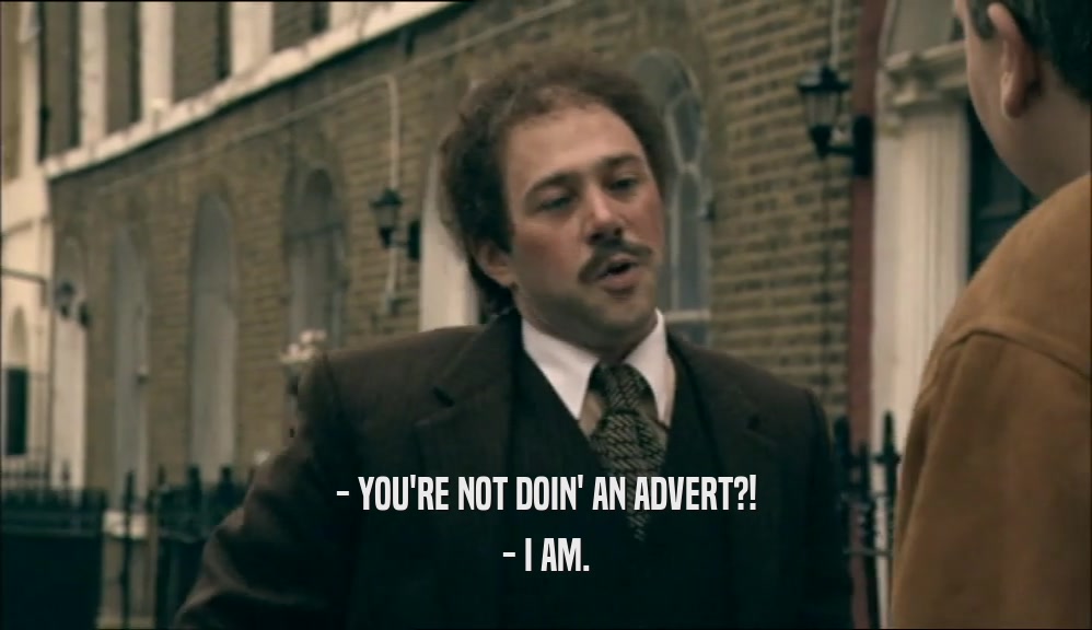 - YOU'RE NOT DOIN' AN ADVERT?!
 - I AM.
 