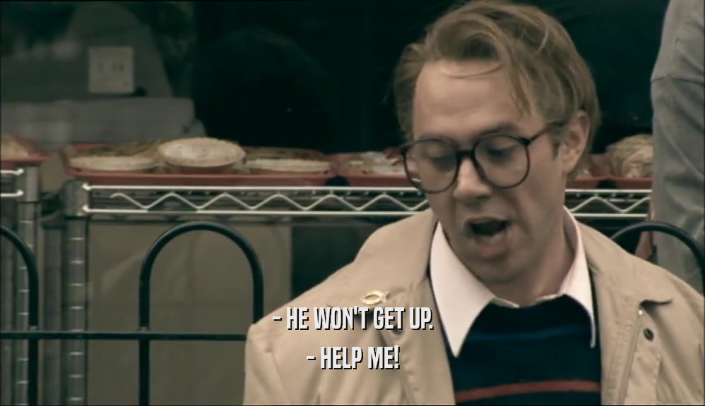 - HE WON'T GET UP. - HELP ME! 