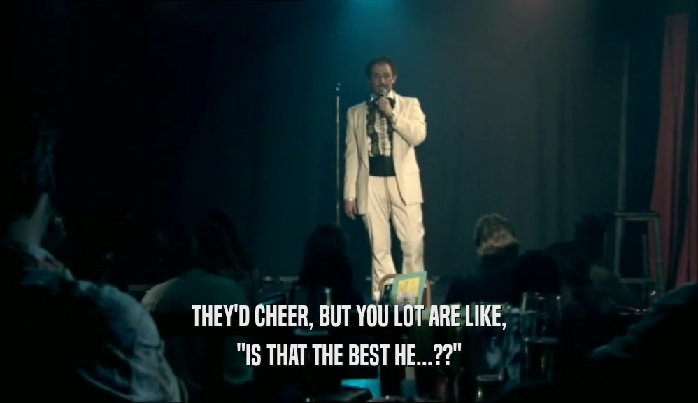 THEY'D CHEER, BUT YOU LOT ARE LIKE, 