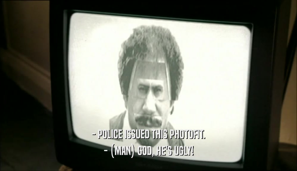 - POLICE ISSUED THIS PHOTOFIT. - (MAN) GOD, HE'S UGLY! 