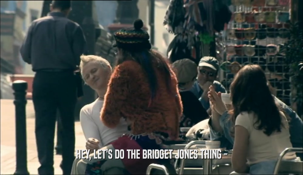 HEY, LET'S DO THE BRIDGET JONES THING -  