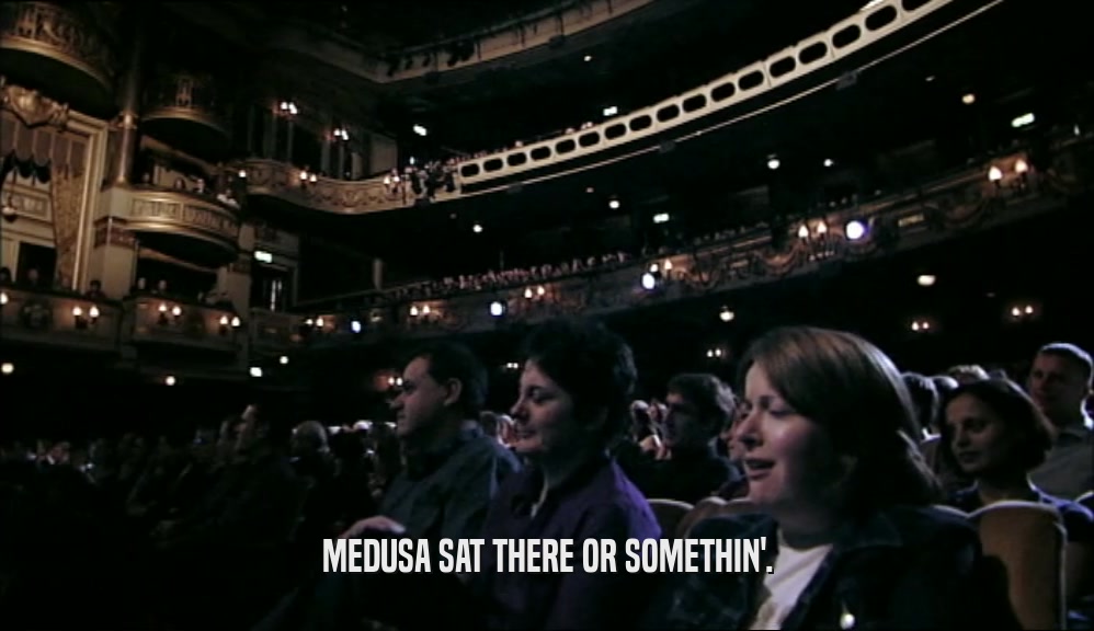 MEDUSA SAT THERE OR SOMETHIN'.  