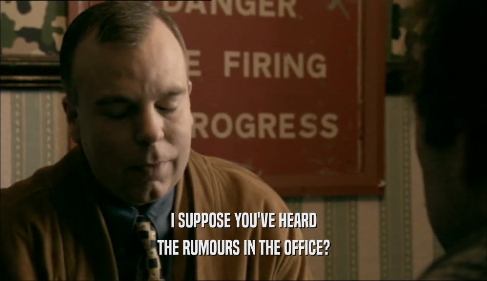 I SUPPOSE YOU'VE HEARD THE RUMOURS IN THE OFFICE? 