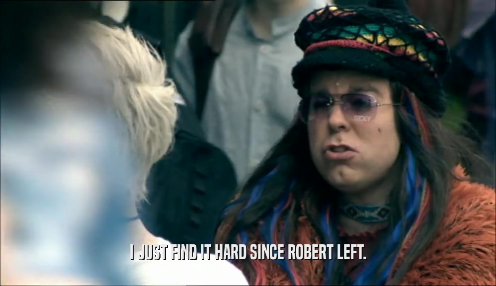 I JUST FIND IT HARD SINCE ROBERT LEFT.  