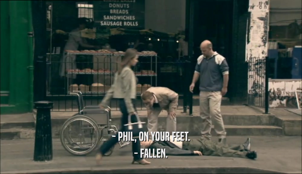 - PHIL, ON YOUR FEET.
 - FALLEN.
 