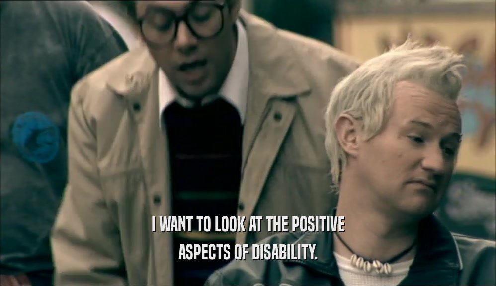 I WANT TO LOOK AT THE POSITIVE ASPECTS OF DISABILITY. 