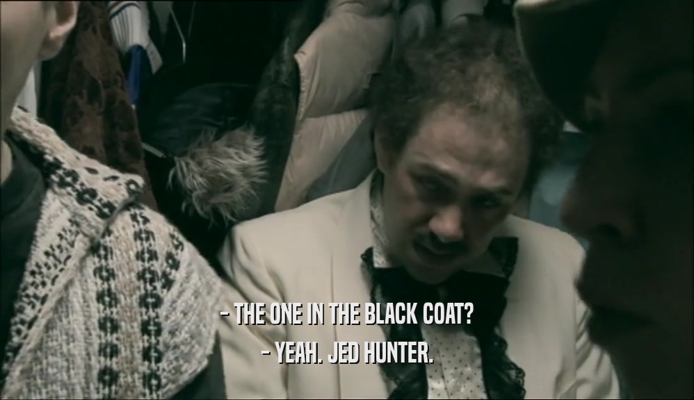 - THE ONE IN THE BLACK COAT? - YEAH. JED HUNTER. 
