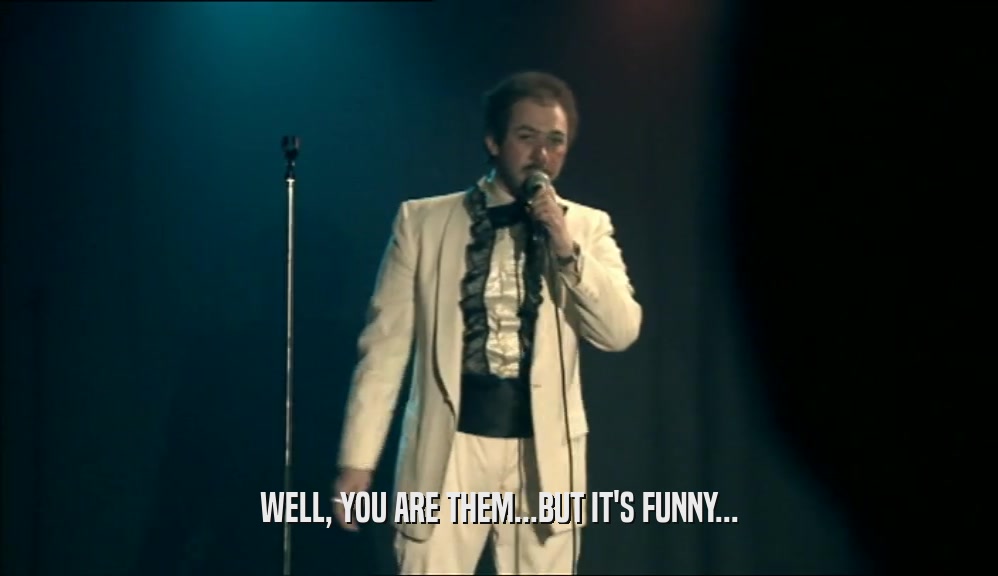 WELL, YOU ARE THEM...BUT IT'S FUNNY...  