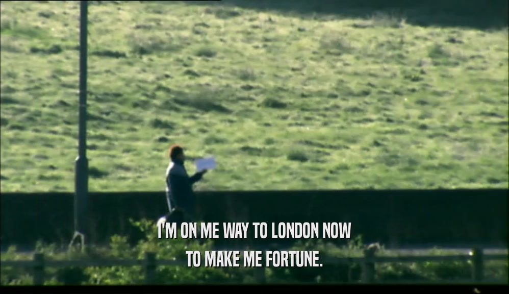 I'M ON ME WAY TO LONDON NOW TO MAKE ME FORTUNE. 