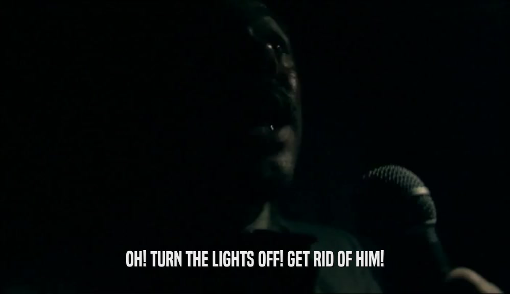OH! TURN THE LIGHTS OFF! GET RID OF HIM!  
