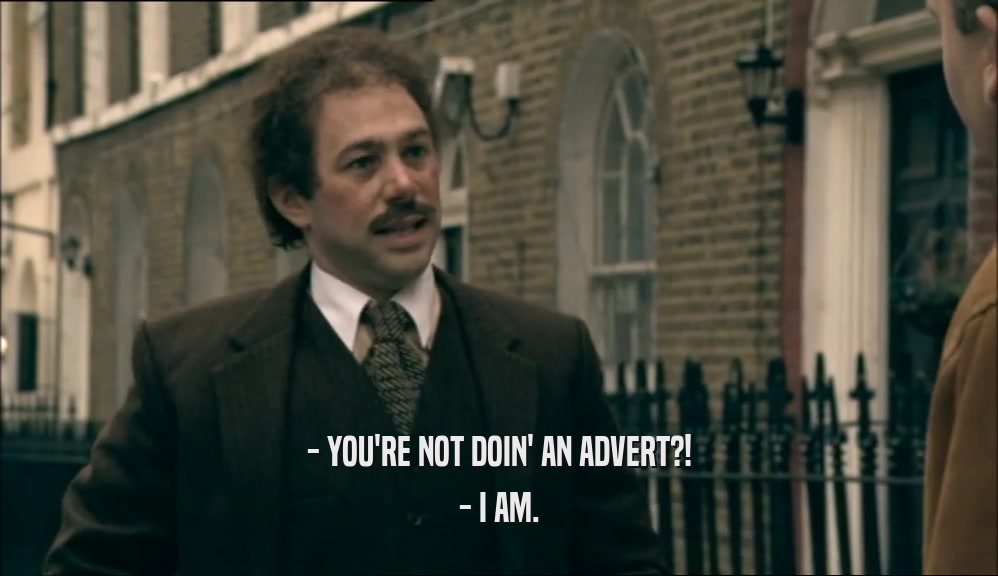 - YOU'RE NOT DOIN' AN ADVERT?!
 - I AM.
 