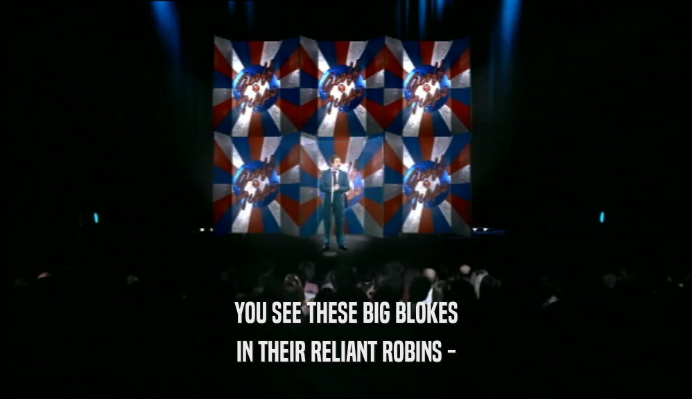 YOU SEE THESE BIG BLOKES IN THEIR RELIANT ROBINS - 
