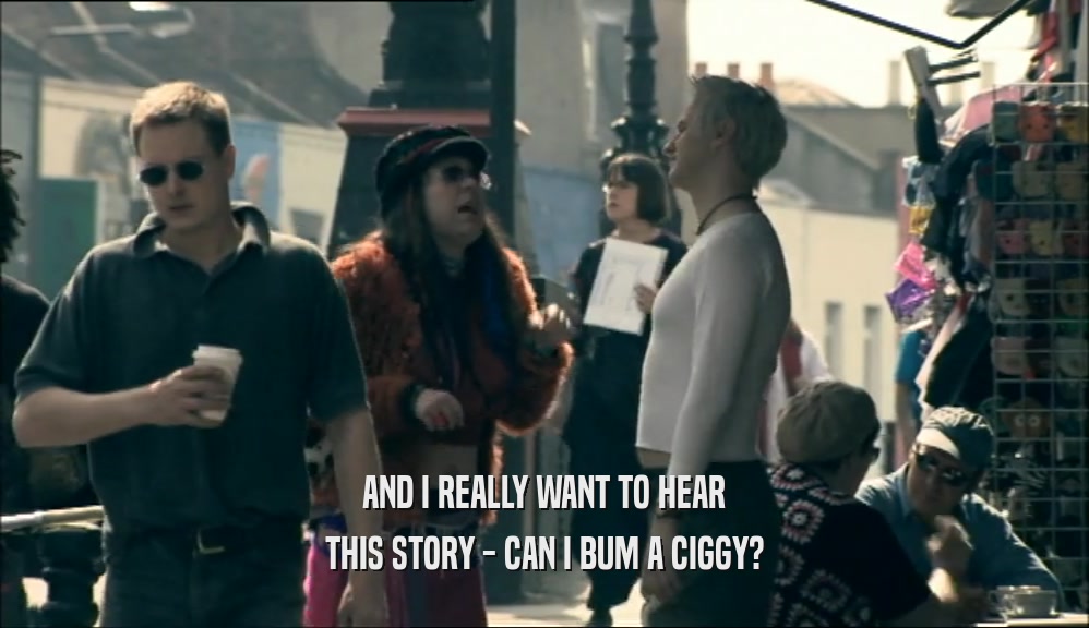 AND I REALLY WANT TO HEAR THIS STORY - CAN I BUM A CIGGY? 