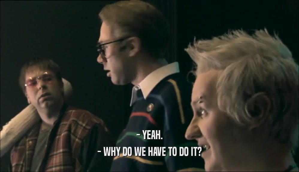 - YEAH. - WHY DO WE HAVE TO DO IT? 