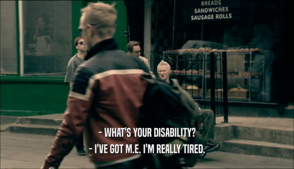 - WHAT'S YOUR DISABILITY? - I'VE GOT M.E. I'M REALLY TIRED. 