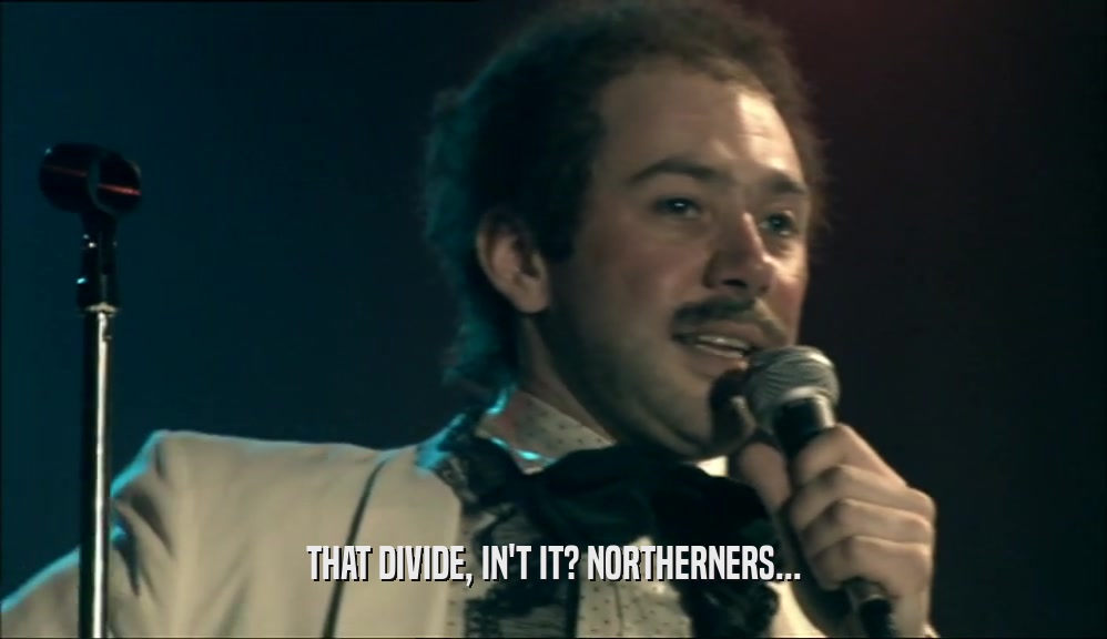 THAT DIVIDE, IN'T IT? NORTHERNERS...
  