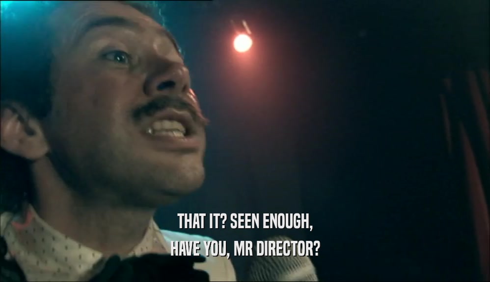 THAT IT? SEEN ENOUGH, HAVE YOU, MR DIRECTOR? 