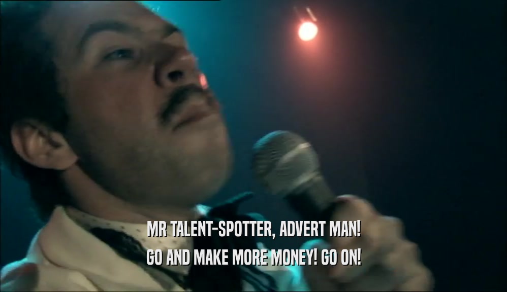 MR TALENT-SPOTTER, ADVERT MAN! GO AND MAKE MORE MONEY! GO ON! 
