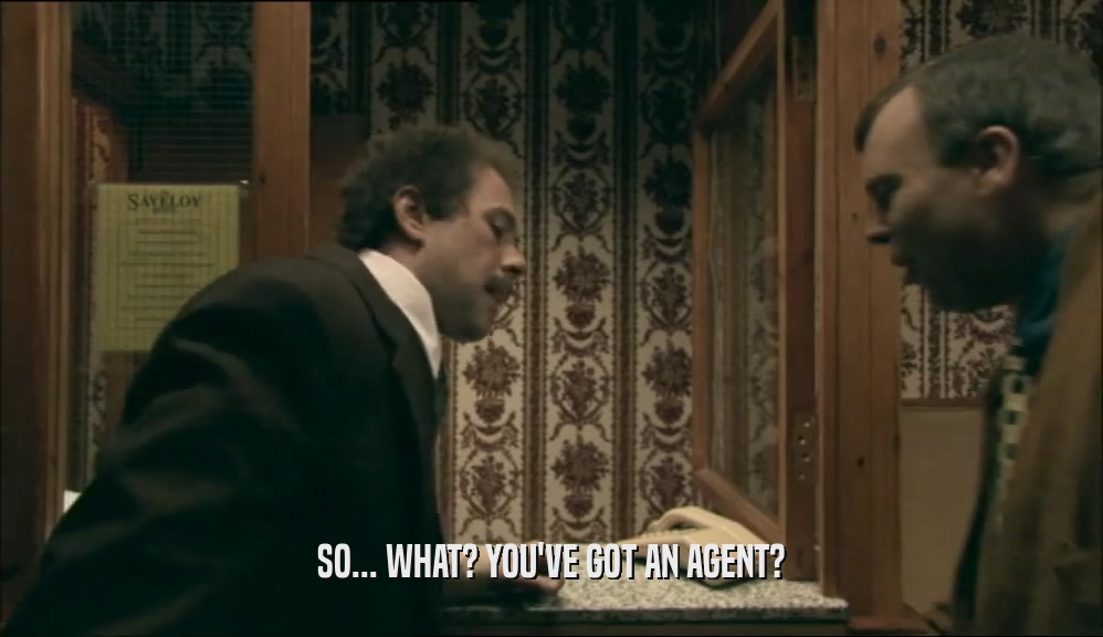 SO... WHAT? YOU'VE GOT AN AGENT?  