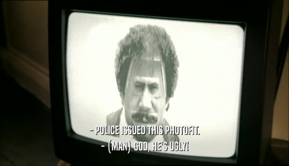 - POLICE ISSUED THIS PHOTOFIT. - (MAN) GOD, HE'S UGLY! 