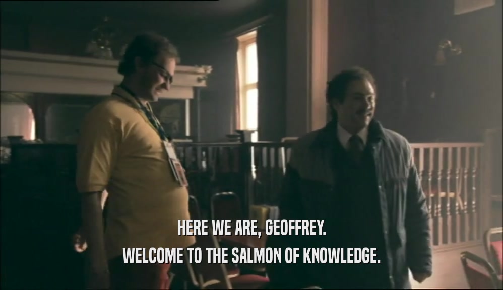 HERE WE ARE, GEOFFREY. WELCOME TO THE SALMON OF KNOWLEDGE. 