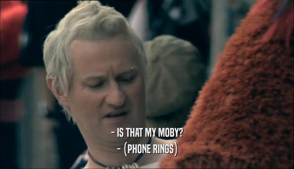 - IS THAT MY MOBY? - (PHONE RINGS) 