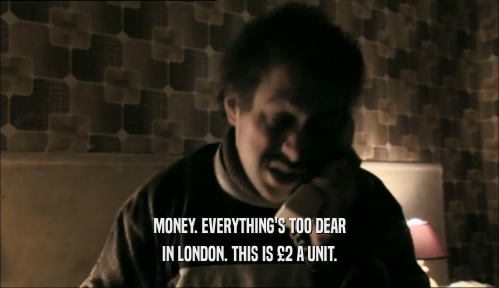 MONEY. EVERYTHING'S TOO DEAR IN LONDON. THIS IS 