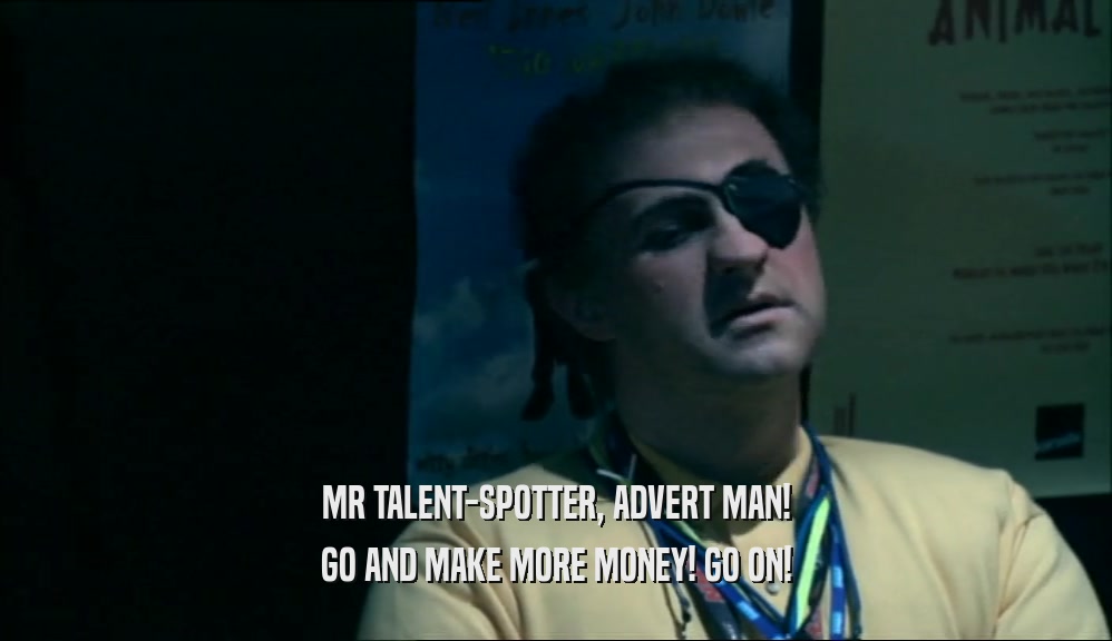 MR TALENT-SPOTTER, ADVERT MAN! GO AND MAKE MORE MONEY! GO ON! 