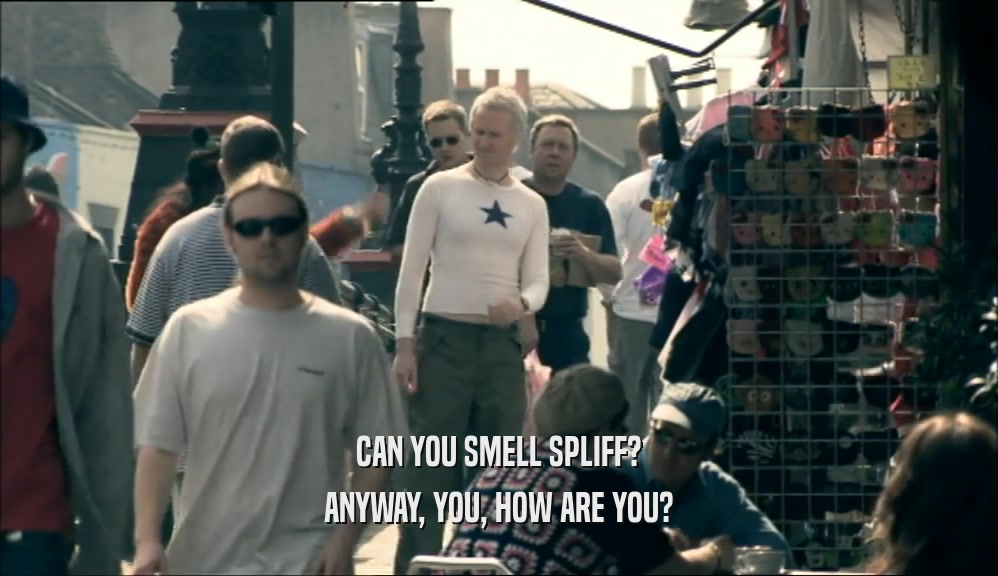 CAN YOU SMELL SPLIFF? ANYWAY, YOU, HOW ARE YOU? 
