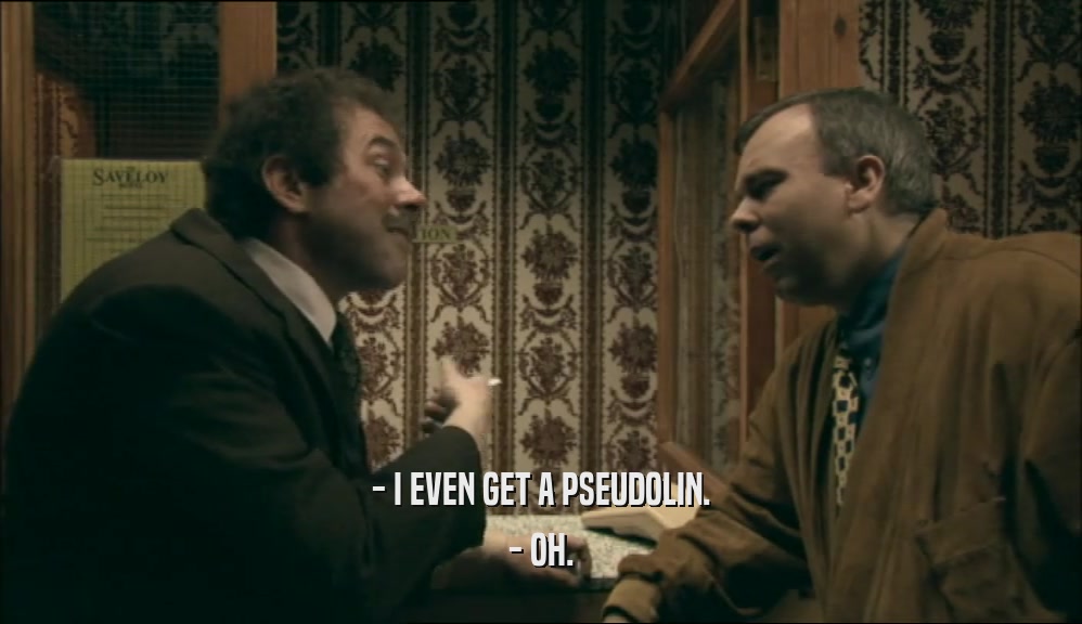 - I EVEN GET A PSEUDOLIN. - OH. 