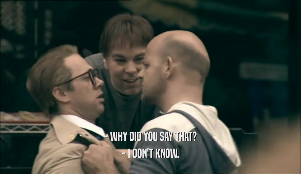 - WHY DID YOU SAY THAT? - I DON'T KNOW. 