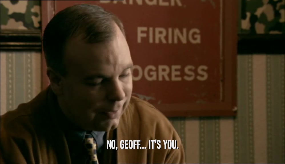 NO, GEOFF... IT'S YOU.  