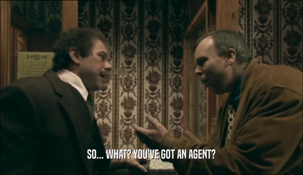SO... WHAT? YOU'VE GOT AN AGENT?  
