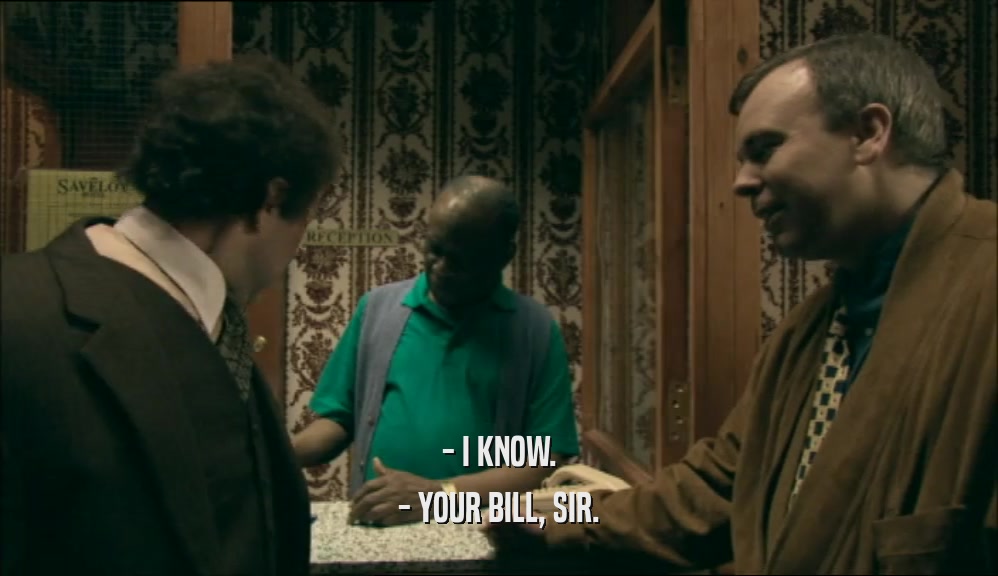 - I KNOW. - YOUR BILL, SIR. 