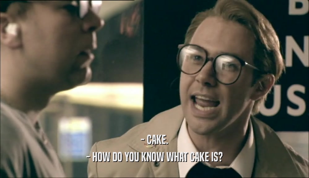 - CAKE.
 - HOW DO YOU KNOW WHAT CAKE IS?
 