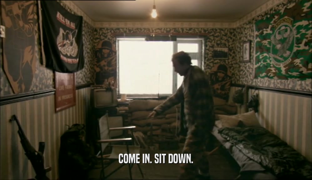 COME IN. SIT DOWN.  