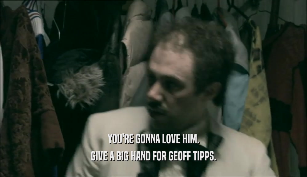 YOU'RE GONNA LOVE HIM. GIVE A BIG HAND FOR GEOFF TIPPS. 