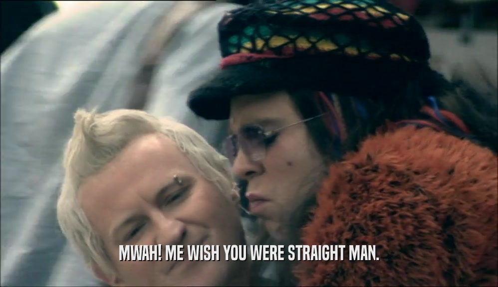 MWAH! ME WISH YOU WERE STRAIGHT MAN.  